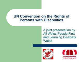 UN Convention on the Rights of Persons with Disabilities A joint presentation by All Wales People First and Learning Disability Wales 