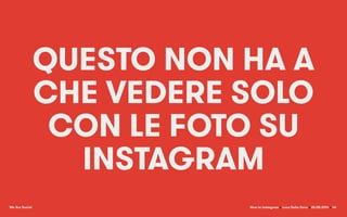 We Are Social How to Instagram x Luca Della Dora x 20.05.2014 x
QUESTO NON HA A
CHE VEDERE SOLO
CON LE FOTO SU
INSTAGRAM
44
 