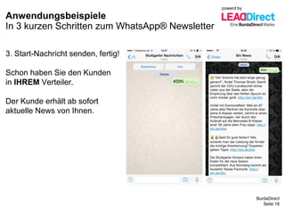 BurdaDirect
Anwendungsbeispiele
Seite 18
3. Start-Nachricht senden, fertig!
Schon haben Sie den Kunden
in IHREM Verteiler.
Der Kunde erhält ab sofort
aktuelle News von Ihnen.
In 3 kurzen Schritten zum WhatsApp® Newsletter
powerd by
 