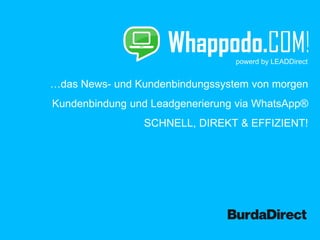 …das News- und Kundenbindungssystem von morgen
Kundenbindung und Leadgenerierung via WhatsApp®
SCHNELL, DIREKT & EFFIZIENT!
powerd by LEADDirect
 
