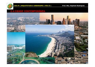CES-JF | ARQUITETURA E URBANISMO | HAU II | Prof. Msc. Raphael Rodrigues 
E A CIDADE CONTEMPORÂNEA 
 