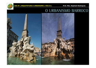 CES-JF | ARQUITETURA E URBANISMO | HAU II | Prof. Msc. Raphael Rodrigues 
O URBANISMO BARROCO 
 