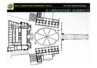 CES-JF | ARQUITETURA E URBANISMO | HAU II | Prof. Msc. Raphael Rodrigues 
O URBANISMO BARROCO 
 