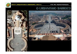 CES-JF | ARQUITETURA E URBANISMO | HAU II | Prof. Msc. Raphael Rodrigues 
O URBANISMO BARROCO 
 