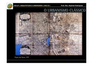 CES-JF | ARQUITETURA E URBANISMO | HAU II | Prof. Msc. Raphael Rodrigues 
Plano de Paris, 1717 
O URBANISMO CLÁSSICO 
 