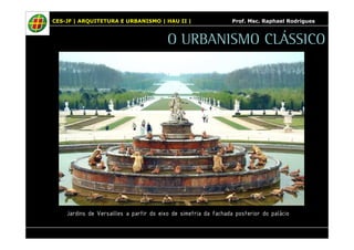 CES-JF | ARQUITETURA E URBANISMO | HAU II | Prof. Msc. Raphael Rodrigues 
O URBANISMO CLÁSSICO 
Jardins de Versailles a partir do eixo de simetria da fachada posterior do palácio 
 