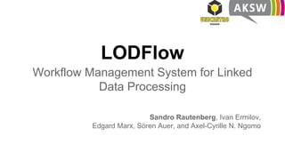 LODFlow
Workflow Management System for Linked
Data Processing
Sandro Rautenberg, Ivan Ermilov,
Edgard Marx, Sören Auer, and Axel-Cyrille N. Ngomo
 