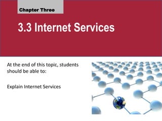Chapter Three
3.3 Internet Services
At the end of this topic, students
should be able to:
Explain Internet Services
 
