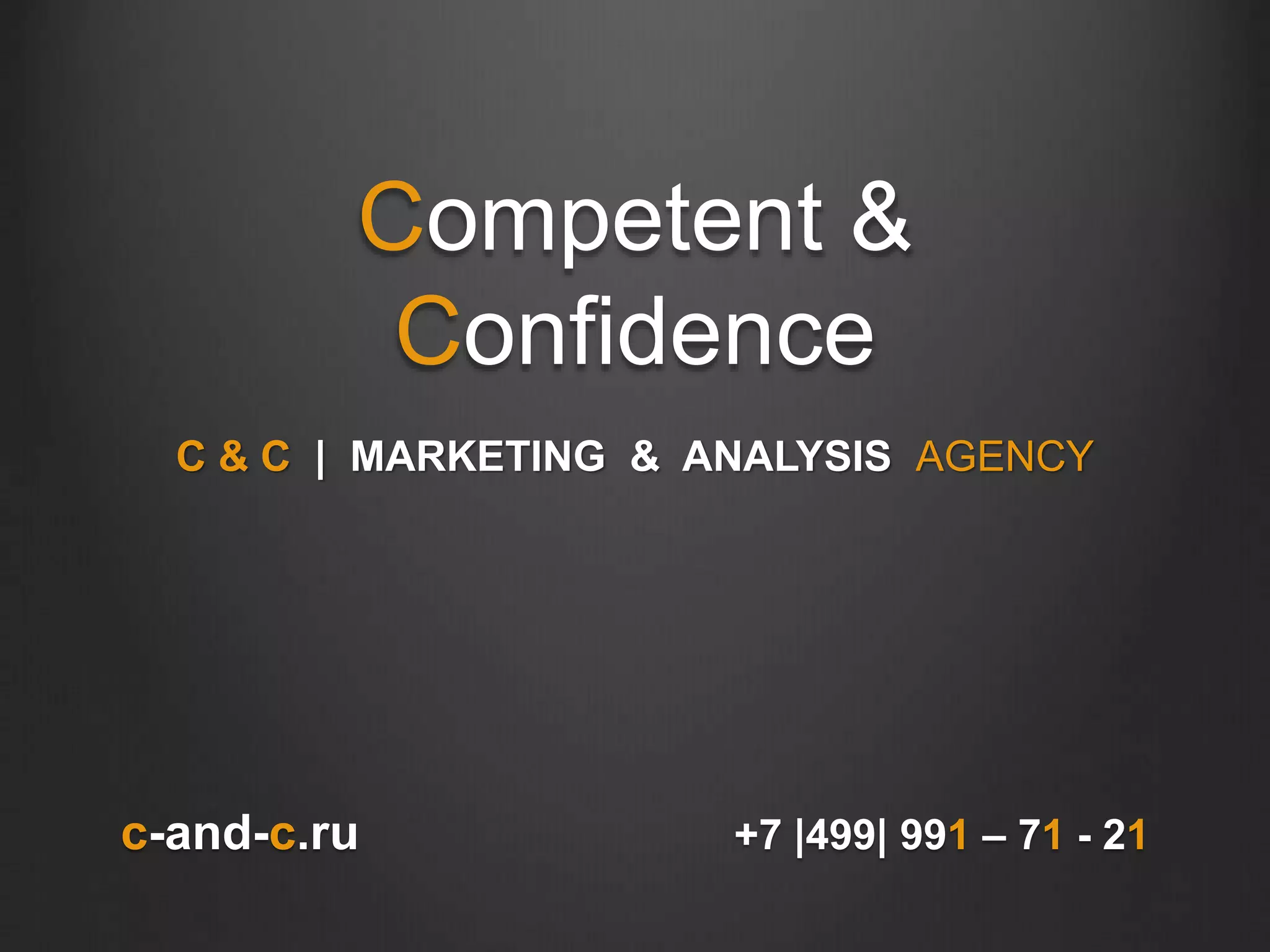 Competent &
Confidence
C & C | MARKETING & ANALYSIS AGENCY
c-and-c.ru +7 |499| 991 – 71 - 21