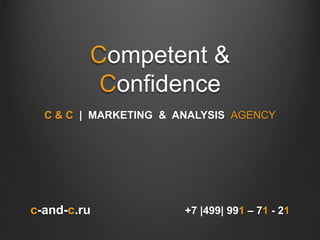 Competent &
Confidence
C & C | MARKETING & ANALYSIS AGENCY
c-and-c.ru +7 |499| 991 – 71 - 21
 