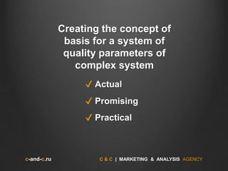 c-and-c.ru C & C | MARKETING & ANALYSIS AGENCY
✔ Actual
Creating the concept of
basis for a system of
quality parameters of
complex system
✔ Promising
✔ Practical