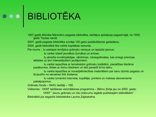 BIBLIOTĒKA 1907.gadā dibināta Mārsnēnu pagasta bibliotēka, lasītājus apkalpoja pagastmājā, no 1935. gada Tautas namā. 2007. gadā pagasta bibliotēka svinēja 100 gadu pastāvēšanas gadadienu. 2005. gadā bibliotēkā tika veikts kapitālais remonts. Pie mums :  tu sastapsi iemīļotus grāmatu varoņus un iepazīsi jaunus;   tu varēsi izlasīt jaunākos žurnālus un avīzes;   tu atradīsi enciklopēdijas, vārdnīcas, rokasgrāmatas, kas sniegs precīzas atbildes uz tevi interesējošiem jautājumiem;   tu varēsi iepazīties ar tematiskām grāmatu izstādēm, piedalīties literāros pasākumos, tikties ar domu biedriem un labi pavadīt brīvo laiku;   tu varēsi iepazīties ar novadpētniecības materiāliem par savu dzimto pagastu un tā ļaudīm no senatnes līdz šodienai,   tu varēsi izmantot interneta, kopētāja, printera un maksas abonementa pakalpojumus. Grāmatu fonds – 8443; lasītāji – 168. Veiksmes : VKKF lasīšanas veicināšanas programma – Bērnu žūrija jau no 2002. gada; VKKF ‘’Jaunu grāmatu un citu izdevumu iegāde publiskajām bibliotēkām’’. Bibliotēkā jūs sagaidīs bibliotekāre Lauma Zaļaiskalna. 