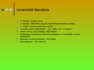 Izmantotā literatūra. A. Plaudis ‘’Latvijas zeme’’ J. Stradiņš ‘’ Mārsnēnu pagasta toponēmiskās izpētes rezultāti’’. J. Turlajs ‘’Latvijas apdzīvotās vietas’’. ‘’ Latvijas mazā enciklopēdija’’ – izd. 1968.g. izd. ‘’Zvaigzne’’. Valsts arhīvos ziņas meklēja- Māra Melne Publikācijas periodiskos izdevumos sakopoja  un fotografēja- Lauma Zaļaiskalna Mārsnēni no putna lidojuma – Āris Zaļais Datorsalikums – Rita Alksnīte 