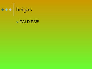 beigas PALDIES!!! 