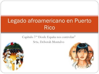 Capítulo 7 “ Desde España nos controlan” Srta. Deborah Montalvo Legado afroamericano en Puerto Rico 