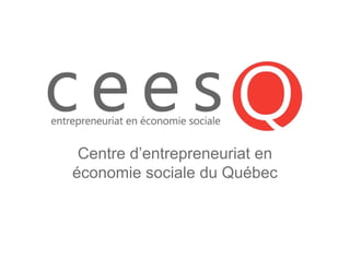 Centre d’entrepreneuriat en
économie sociale du Québec
 