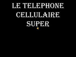 Le Telephone
 Cellulaire
    Super
 