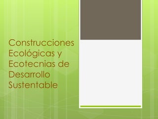 Construcciones
Ecológicas y
Ecotecnias de
Desarrollo
Sustentable
 