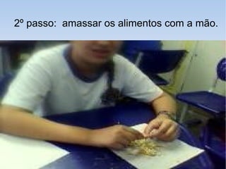 2º passo: amassar os alimentos com a mão.
 