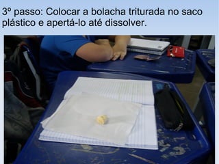 3º passo: Colocar a bolacha triturada no saco
plástico e apertá-lo até dissolver.
 