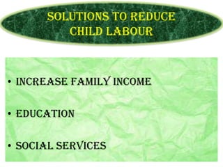 Solutions to reduce
Child Labour

• Increase family income
• Education
• Social services

 