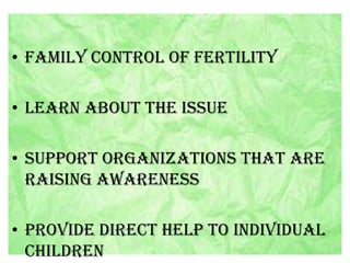 • Family control of fertility
• Learn about the issue
• Support organizations that are
raising awareness
• Provide direct help to individual
children

 