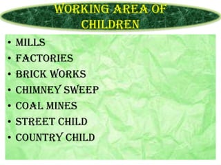 Working area of
Children
•
•
•
•
•
•
•

Mills
Factories
Brick works
Chimney sweep
Coal mines
Street child
Country child

 