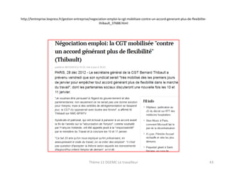 http://lentreprise.lexpress.fr/gestion-entreprise/negociation-emploi-la-cgt-mobilisee-contre-un-accord-generant-plus-de-flexibilitethibault_37688.html

Thème 11 DGEMC Le travailleur

43

 