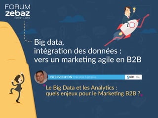 FORUM
Big data,
intégration des données :
vers un marketing agile en B2B
INTERVENTION : Nicolas Terrasse
Le Big Data et les Analytics :
quels enjeux pour le Marketing B2B ?
 