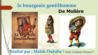 le bourgeois gentilhomme
De Molière
Réalisé par : Malak Oubaha  Tronc Commun Science 7
 