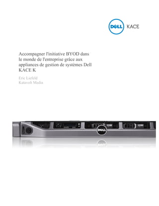 Accompagner l'initiative BYOD dans
le monde de l'entreprise grâce aux
appliances de gestion de systèmes Dell
KACE K
Eric Liefeld
Katavolt Media

 