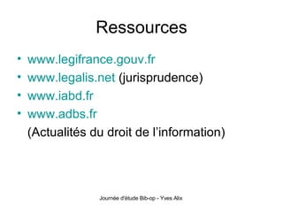Ressources www.legifrance.gouv.fr www.legalis.net  (jurisprudence) www.iabd.fr www.adbs.fr (Actualités du droit de l’information) 