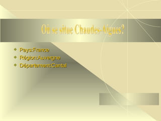 Pays:France Région:Auvergne Département:Cantal Où se situe Chaudes-Aigues? 