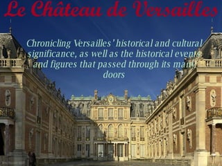 Le Ch âteau de Versailles  Chronicling Versailles’ historical and cultural significance, as well as the historical events and figures that passed through its many doors 
