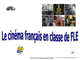 Le cinéma français en classe de FLE Carmen Vera Pérez. Escuela Oficial de Idiomas de Hellín. 