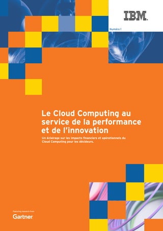 Featuring research from
Numéro 1
Le Cloud Computing au
service de la performance
et de l’innovation
Un éclairage sur les impacts financiers et opérationnels du
Cloud Computing pour les décideurs.
 