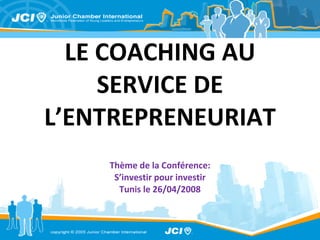 LE COACHING AU SERVICE DE L’ENTREPRENEURIAT Thème de la Conférence: S’investir pour investir Tunis le 26/04/2008 