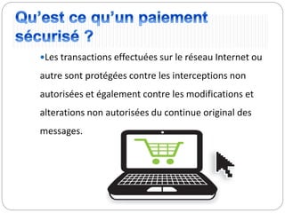 Les transactions effectuées sur le réseau Internet ou
autre sont protégées contre les interceptions non
autorisées et également contre les modifications et
alterations non autorisées du continue original des
messages.
 