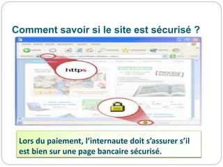 Comment savoir si le site est sécurisé ?
Lors du paiement, l’internaute doit s’assurer s’il
est bien sur une page bancaire sécurisé.
 