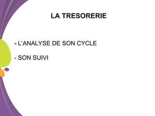 LA TRESORERIE
- L’ANALYSE DE SON CYCLE
- SON SUIVI
 