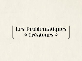 Les Problématiques
   « Créateurs »
 