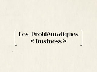 Les Problématiques
    « Business »
 