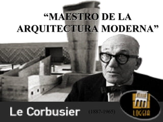 “ MAESTRO DE LA ARQUITECTURA MODERNA” (1887-1965) 