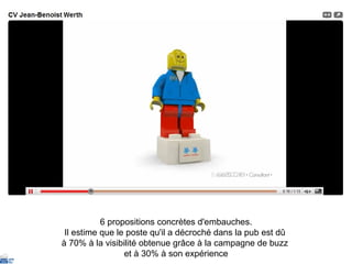 6 propositions concrètes d'embauches. Il estime que le poste qu'il a décroché dans la pub est dû  à 70% à la visibilité obtenue grâce à la campagne de buzz  et à 30% à son expérience 