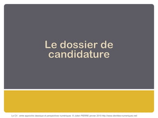 Le CV : entre approche classique et perspectives numériques  © Julien PIERRE janvier 2010 http://www.identites-numeriques.net/ 