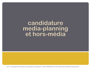 Le CV : entre approche classique et perspectives numériques  © Julien PIERRE janvier 2010 http://www.identites-numeriques.net/ 