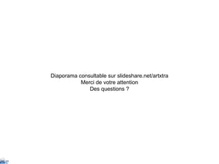 Diaporama consultable sur slideshare.net/artxtra Merci de votre attention Des questions ? 
