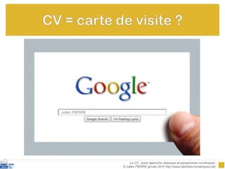 Le CV : entre approche classique et perspectives numériques  © Julien PIERRE janvier 2010 http://www.identites-numeriques.net/ Julien PIERRE 