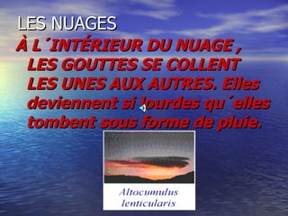 LES NUAGES À L´INTÉRIEUR DU NUAGE , LES GOUTTES SE COLLENT LES UNES AUX AUTRES. Elles deviennent si lourdes qu´elles tombent sous forme de pluie. 