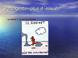 Petit geste=plus d´eau.2 Le robinet n`est pas une cascade . 